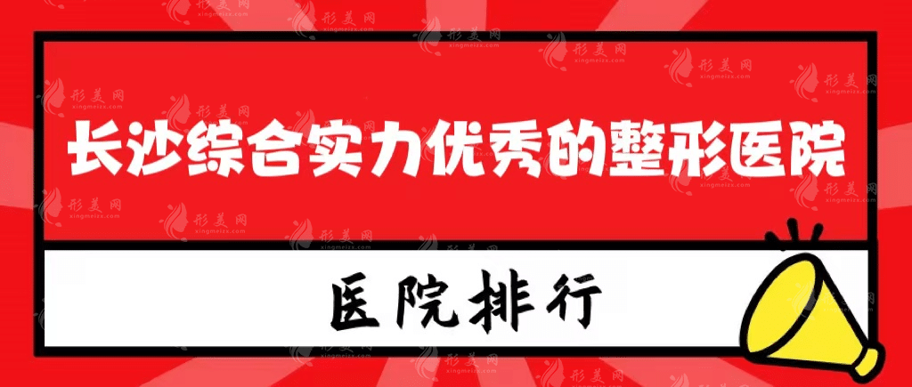 长沙综合实力优秀的整形医院有哪些，排名靠前的有这些！