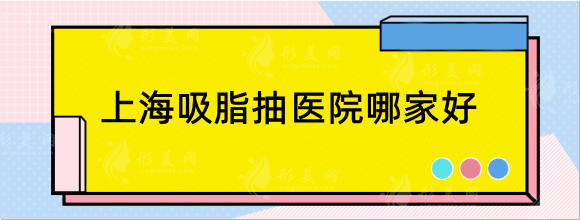 上海抽脂吸脂手术哪家好啊？排名医院口碑不错值得去