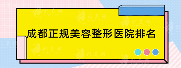 成都正规美容整形医院排名前十，口碑人气医院名单值得收藏！