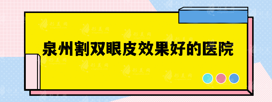 泉州割双眼皮效果好的医院有哪些，2022名单大公开！