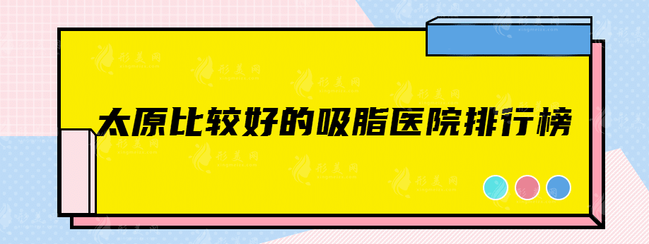 太原比较好的吸脂医院排行榜，这几家资深医院千万别错过！