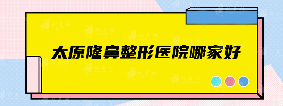 太原隆鼻整形医院哪家好，总有一家你值得种草的医院！