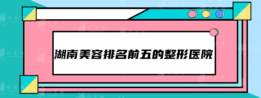 湖南美容排名前五的整形医院，抓紧时间收藏~