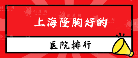 上海隆胸好的医院排名榜，三家热门口碑医院&医生介绍