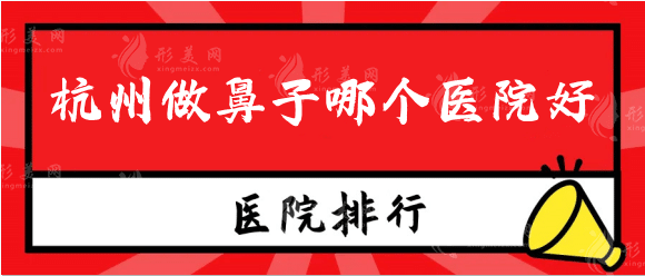 杭州做鼻子哪个医院好？杭州隆鼻整形医院排名前十都有谁！