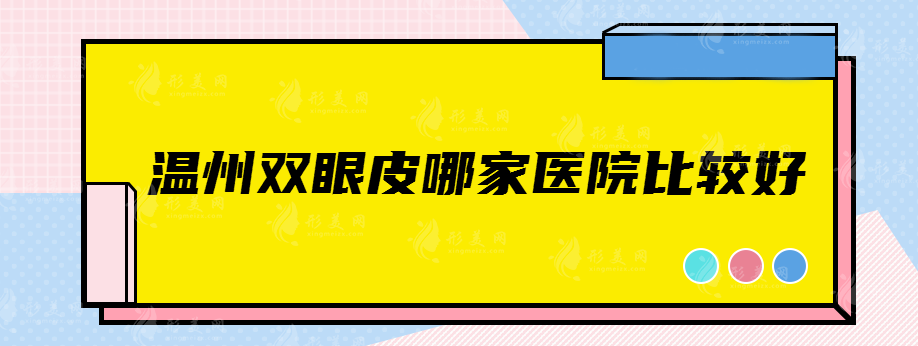 温州双眼皮哪家医院比较好，这几家医院你肯定想不到~