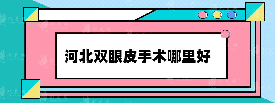 河北双眼皮手术哪里好，整形医院名单推荐~