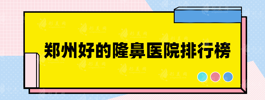 郑州好的隆鼻医院排行榜，实力医院排行榜推荐~