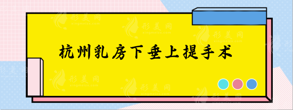 杭州乳房下垂上提手术比较好的医院推荐，这几家放心选