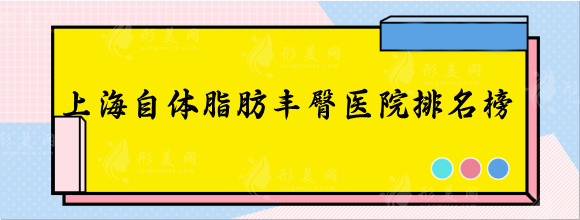 上海自体脂肪丰臀医院排名推荐，口碑名单这几家不错不贵