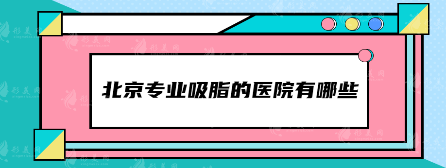 北京专业吸脂的医院有哪些？前三名大有来头！