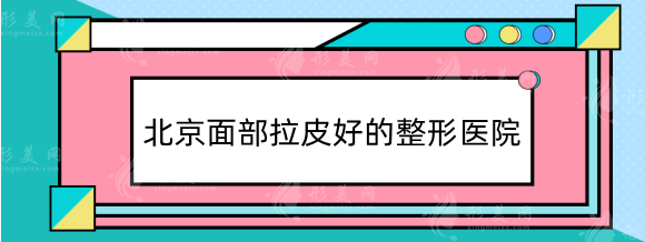 北京面部拉皮好的整形医院，大拉皮小拉皮这五家随便选