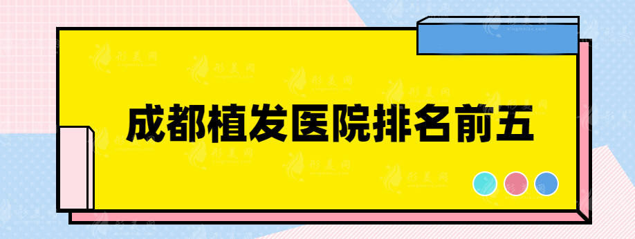 成都植发医院排名前五，有兴趣的赶快一起了解下吧~