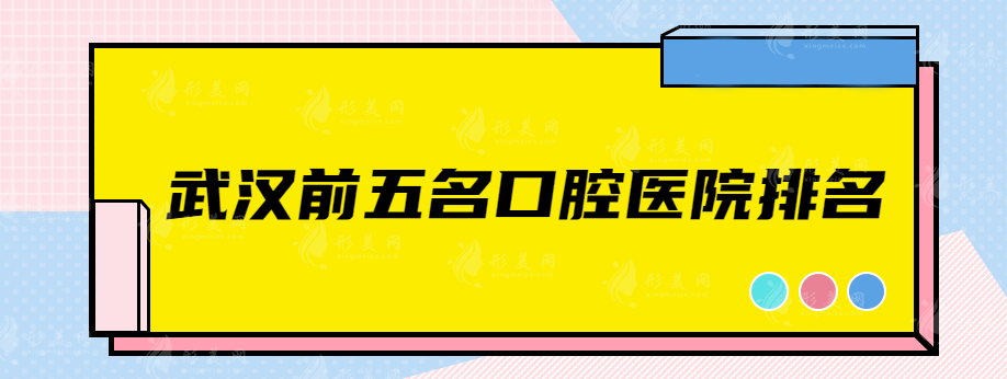 武汉前五名口腔医院排名，人气医院排名榜单，快收藏~