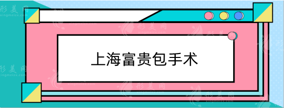 上海富贵包手术哪家医院好？多少钱?华美/薇琳/美联臣便宜又好！