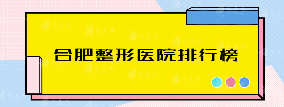 合肥整形医院排行榜，一起来看排名前五都有哪些医院~