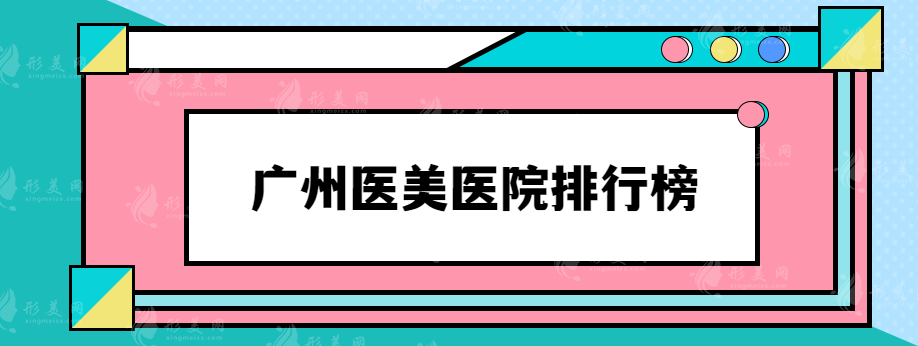 广州医美医院排行榜，排行前三实力口碑优选医院推荐~