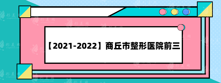 【2021-2022】商丘市整形医院前三，年度热榜医院推荐~