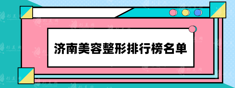 济南美容整形排行榜名单，口碑医院排行榜前三名推荐~