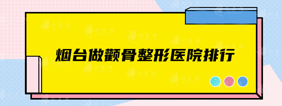 烟台做颧骨整形医院排行，绝对不容错过的口碑医院力荐~