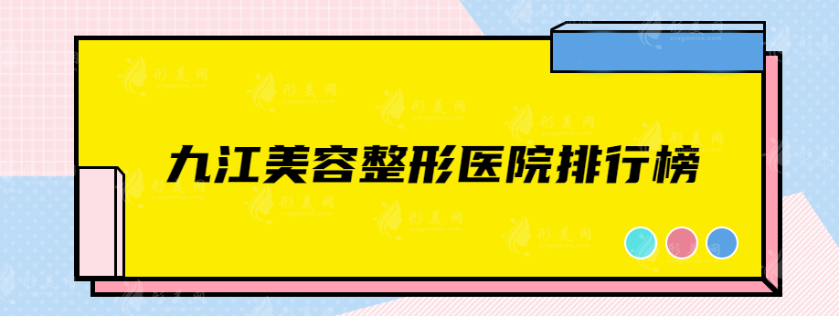 九江美容整形医院排行榜，前三名均是口碑医院推荐~