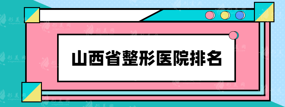 山西省整形医院排名，热度医院榜单推荐，有兴趣的快收藏~