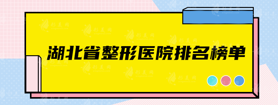 湖北省整形医院排名榜单，口碑出圈医院推荐~