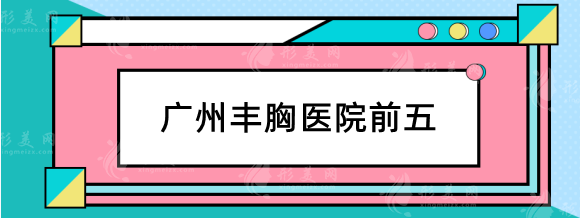 广州丰胸医院前五有哪些？南方医院、荔医、军美随便挑不翻车！