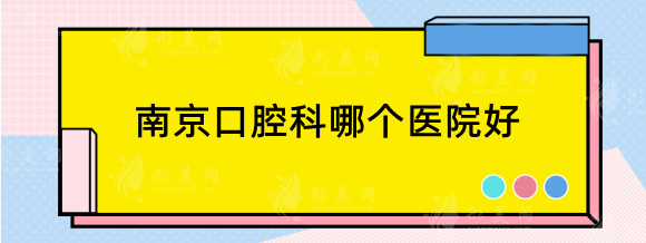 南京口腔科哪个医院好？十佳排行医院top5，好评多多