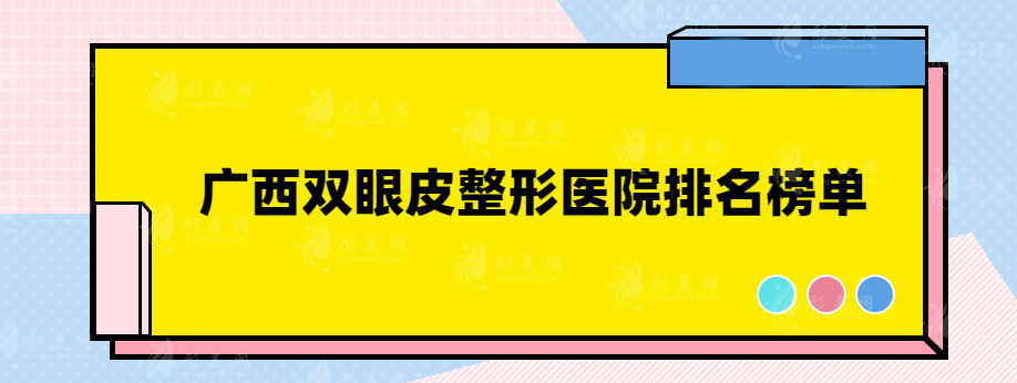 广西双眼皮整形医院排名榜单，网友热门榜单评选~