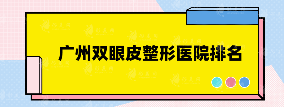 广州双眼皮整形医院排名，实力口碑医院均上榜~