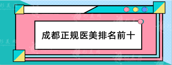 成都正规医美排名前十，网友亲测医院严选好评榜公开！