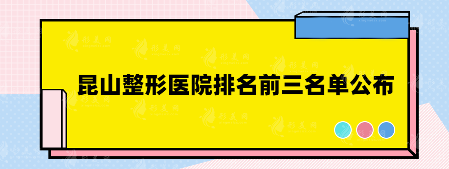 昆山整形医院排名前三名单公布，看看有没有你心仪的医院