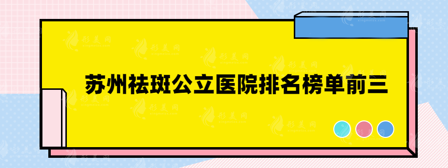 苏州祛斑公立医院排名榜单前三，实力正规医院在线一览~