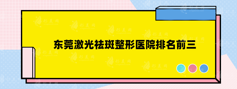 东莞激光祛斑整形医院排名前三，医院详情大曝光！