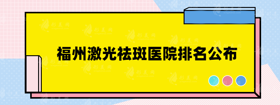 福州激光祛斑医院排名公布，附医院详情介绍~