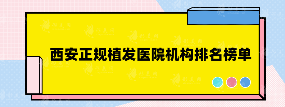 西安正规植发医院机构排名榜单，小白必看热门榜单~