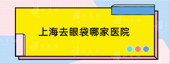 上海去眼袋哪家医院好？人气排行top5，伯思立等口碑上榜