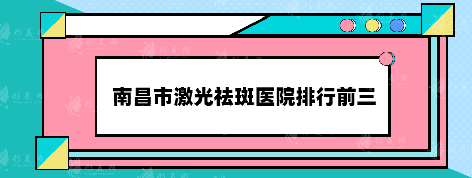 南昌市激光祛斑医院排行前三，医院详情介绍，供参考~