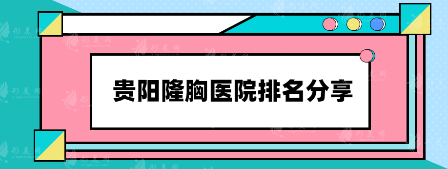 贵阳隆胸医院排名分享，实力详情解析，速来围观~