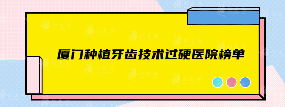 厦门种植牙齿哪家医院技术比较好？这几家实力医院均上榜