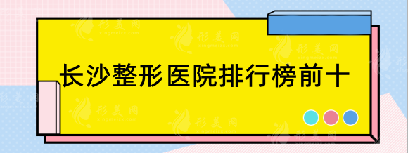 长沙整形医院排行榜前十，艺星、梵童、亚韩、美之峰等精选top5！