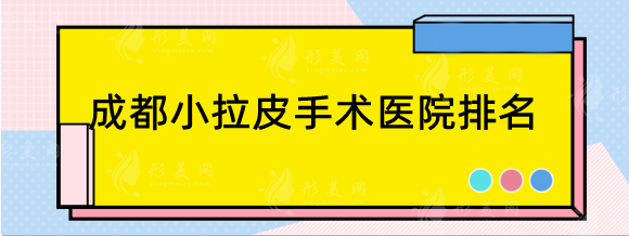 成都小拉皮手术好的医院排名，华美紫馨、米兰柏羽、美莱等介绍！