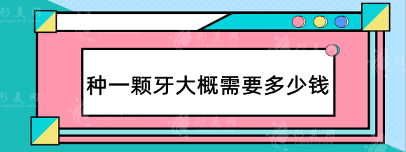 种一颗牙大概需要多少钱2023，国产进口种植体收费价格