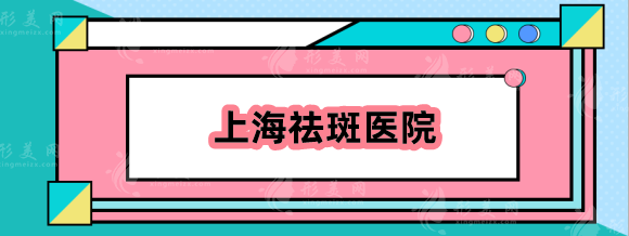 上海祛斑效果好的医院有哪些？整友力推五家三甲医院整形科！