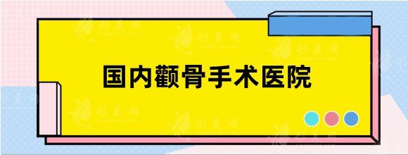 国内颧骨手术哪家医院做的好？技术实力天花板排行推荐