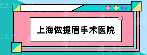 上海做提眉手术哪家医院好？伊莱美，华美，艺星等哪些好？