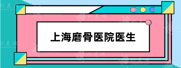 上海有磨骨资质的医院权威推荐，上海磨骨哪个医生技术好？