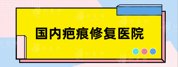 国内疤痕修复医院排名前十，北京，成都，武汉祛疤大比拼！