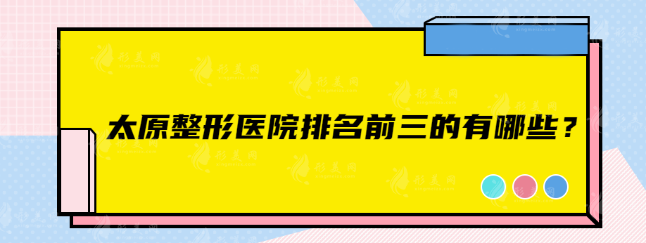 太原整形医院排名前三的有哪些？上榜的都是实力医院